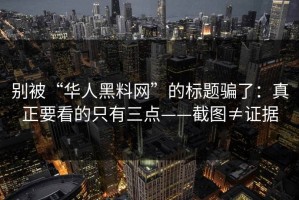 别被“华人黑料网”的标题骗了：真正要看的只有三点——截图≠证据