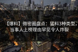 【爆料】微密圈盘点：猛料3种类型，当事人上榜理由罕见令人炸裂