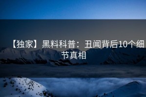 【独家】黑料科普：丑闻背后10个细节真相