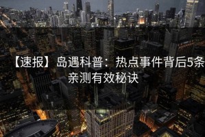 【速报】岛遇科普：热点事件背后5条亲测有效秘诀
