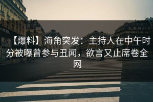 【爆料】海角突发：主持人在中午时分被曝曾参与丑闻，欲言又止席卷全网