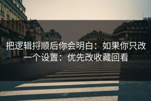 把逻辑捋顺后你会明白：如果你只改一个设置：优先改收藏回看