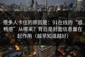 很多人卡住的原因是：91在线的“顺畅感”从哪来？背后是封面信息量在起作用（越早知道越好）