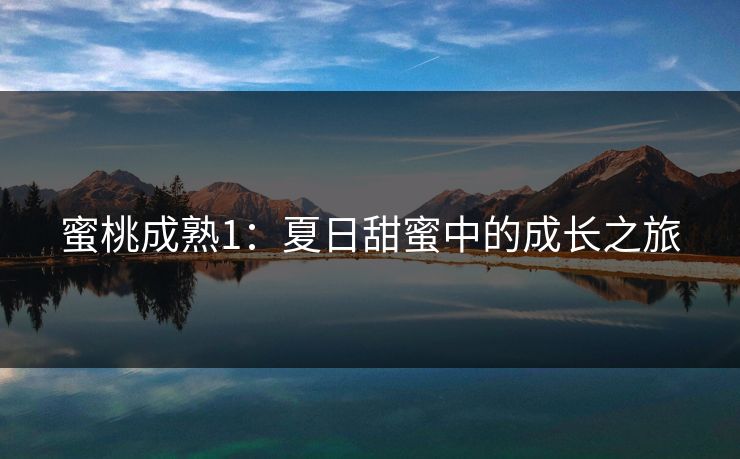 蜜桃成熟1:夏日甜蜜中的成长之旅 蜜桃成熟1:夏日甜蜜中的成长之旅