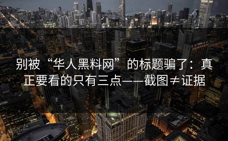 别被“华人黑料网”的标题骗了：真正要看的只有三点——截图≠证据