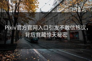Pixiv官方官网入口引发不敢信热议，背后竟藏惊天秘密