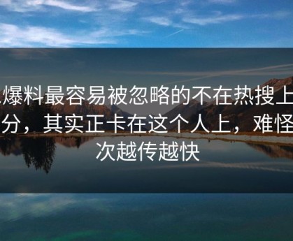 51爆料最容易被忽略的不在热搜上的部分，其实正卡在这个人上，难怪这次越传越快
