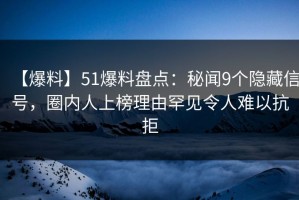 【爆料】51爆料盘点：秘闻9个隐藏信号，圈内人上榜理由罕见令人难以抗拒