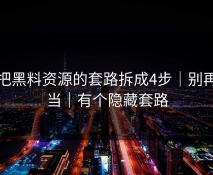 我把黑料资源的套路拆成4步｜别再上当｜有个隐藏套路