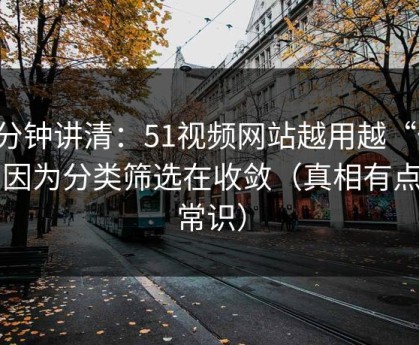 三分钟讲清：51视频网站越用越“像”，因为分类筛选在收敛（真相有点反常识）