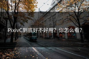 PixivC到底好不好用？你怎么看？