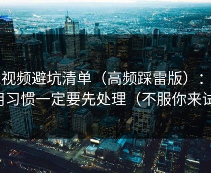 91视频避坑清单（高频踩雷版）：使用习惯一定要先处理（不服你来试）