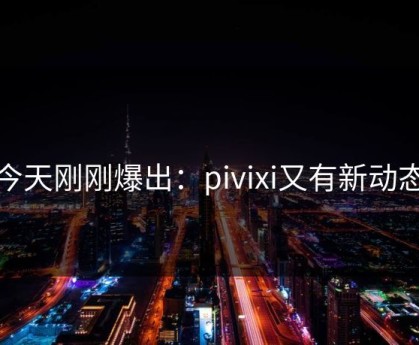 今天刚刚爆出：pivixi又有新动态