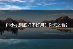 Pixivel到底好不好用？你怎么看？