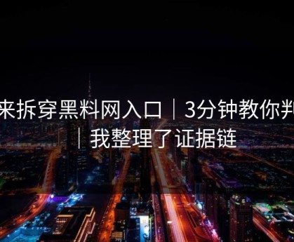 我来拆穿黑料网入口｜3分钟教你判断｜我整理了证据链