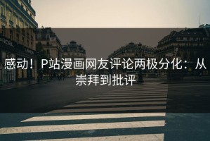 感动！P站漫画网友评论两极分化：从崇拜到批评