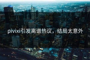 pivixi引发离谱热议，结局太意外
