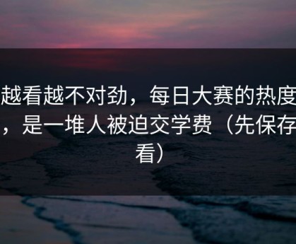 我越看越不对劲，每日大赛的热度背后，是一堆人被迫交学费（先保存再看）