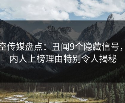 星空传媒盘点：丑闻9个隐藏信号，圈内人上榜理由特别令人揭秘