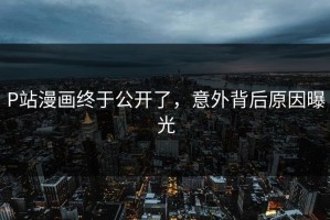 P站漫画终于公开了，意外背后原因曝光