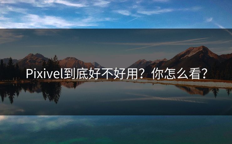 Pixivel到底好不好用？你怎么看？