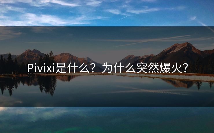Pivixi是什么？为什么突然爆火？