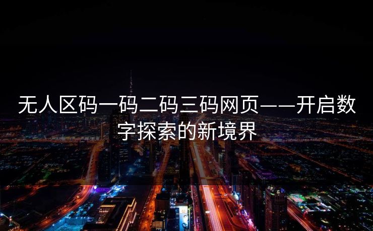 无人区码一码二码三码网页——开启数字探索的新境界