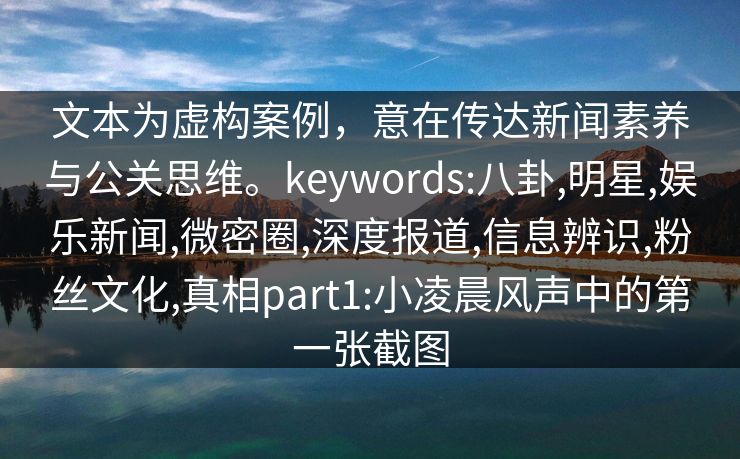 文本为虚构案例，意在传达新闻素养与公关思维。keywords:八卦,明星,娱乐新闻,微密圈,深度报道,信息辨识,粉丝文化,真相part1:小凌晨风声中的第一张截图