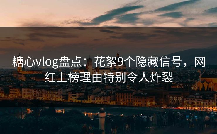 糖心vlog盘点:花絮9个隐藏信号,网红上榜理由特别令人炸裂 糖心vlog盘点:花絮9个隐藏信号,网红上榜理由特别令人炸裂
