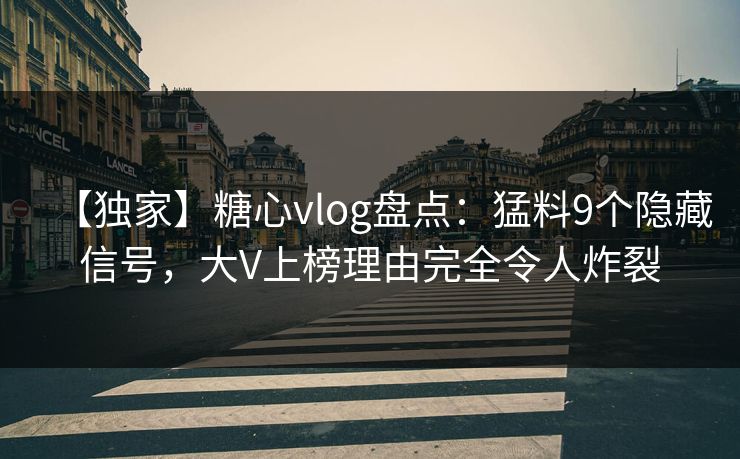 【独家】糖心vlog盘点:猛料9个隐藏信号,大V上榜理由完全令人炸裂 【独家】糖心vlog盘点:猛料9个隐藏信号,大V上榜理由完全令人炸裂