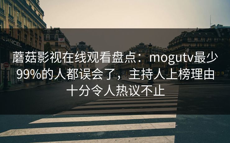 蘑菇影视在线观看盘点:mogutv最少99%的人都误会了,主持人上榜理由十分令人热议不止 蘑菇影视在线观看盘点:mogutv最少99%的人都误会了,主持人上榜理由十分令人热议不止