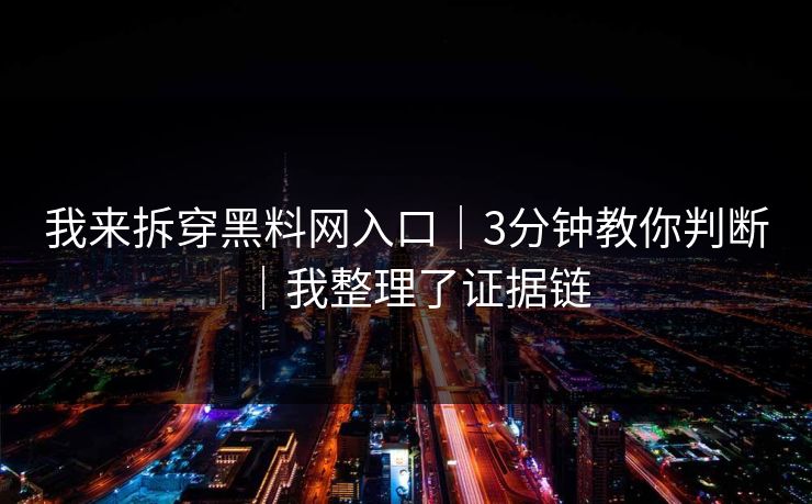 我来拆穿黑料网入口｜3分钟教你判断｜我整理了证据链