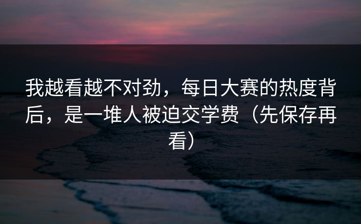 我越看越不对劲，每日大赛的热度背后，是一堆人被迫交学费（先保存再看）